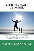 Strictly Walk Slimmer: Walking: The Perfect Outdoor Pursuit for Perpetual Health 1507746784 Book Cover