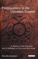 Freemasonry in the Ottoman Empire: A History of the Fraternity and its Influence in Syria and the Levant 1780763131 Book Cover