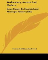 Wednesbury Ancient And Modern: Being Mainly Its Manorial And Municipal History 1017805156 Book Cover