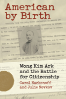 American by Birth: Wong Kim Ark and the Battle for Citizenship 0700632883 Book Cover
