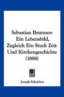 Sebastian Brunner: Ein Lebensbild, Zugleich Ein Stuck Zeit-Und Kirchengeschichte (1888) 1167005759 Book Cover