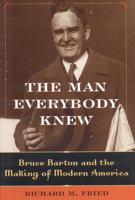 The Man Everybody Knew: Bruce Barton and the Making of Modern America 1566636639 Book Cover