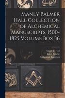 Manly Palmer Hall collection of alchemical manuscripts, 1500-1825 Volume Box 36 1015685072 Book Cover