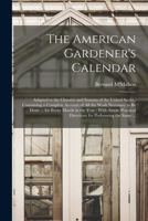The American Gardener's Calendar: Adapted to the Climates and Seasons of the United States: Containing a Complete Account of all the Work Necessary to ... Directions for Performing the Same ... 101685028X Book Cover