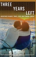 Three Years Left: Adventures In Music, Travel, Faith, And Terminal Cancer B0GWSKXPXQ Book Cover