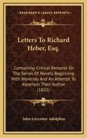 Letters to Richard Heber, Esq., M.P.: Containing Critical Remarks on the Series of Novels Beginning with Waverley, and an Attempt to Ascertain Their Author 1145962130 Book Cover