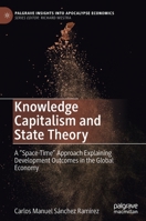 Knowledge Capitalism and State Theory: A "Space-Time" Approach Explaining Development Outcomes in the Global Economy 3030714101 Book Cover