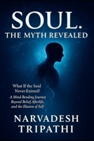 SOUL: The Myth Revealed: What If the Soul Never Existed? A Mind-Bending Journey Beyond Belief, Afterlife, and the Illusion of Self B0FH2RDPS7 Book Cover
