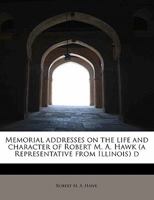 Memorial addresses on the life and character of Robert M. A. Hawk (a Representative from Illinois) d 1241623562 Book Cover