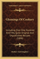 Gleanings Of Cookery: Including Over One Hundred And Fifty Quite Original And Unpublished Recipes 1166445674 Book Cover