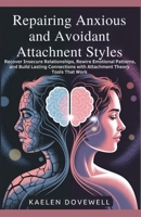 Repairing Anxious and Avoidant Attachment Styles: Recover Insecure Relationships, Rewire Emotional Patterns, and Build Lasting Connections with Attachment Theory Tools That Work B0F87Q7NH8 Book Cover