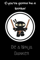 If you're gonna be a Banker be a Ninja Banker: For the Banker in your life.Joke/Gag/Fun gift for all Seasons.Notebook/Journal to write in.Creative writing, creative listings, scheduling, organizing an 1702557553 Book Cover