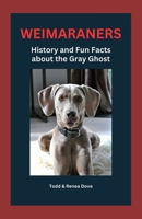 Weimaraners: History and Fun Facts about the Gray Ghost B0CS8WYSR9 Book Cover