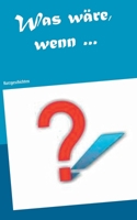 Was wäre, wenn ...: Kurzgeschichten 3738603131 Book Cover