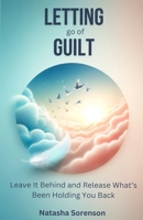 Letting go of Guilt: Leave it Behind and Release What’s Been Holding You Back B0DTHYHTL8 Book Cover