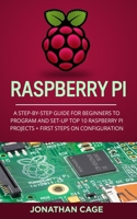 Raspberry Pi: A Step-by-Step Guide For Beginners to Program and Set-Up Top 10 Raspberry Pi Projects + First Steps on Configuration 165369842X Book Cover