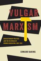 Vulgar Marxism: Revolutionary Politics and the Dilemmas of Worker Education, 1891-1931 0226844501 Book Cover