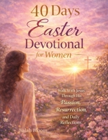 40 Days Easter Devotional for Women: Walk With JESUS Through His Passion and Resurrection for Peace, Healing, and Repentance B0GPNJ6Q6L Book Cover