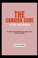 THE CANDIDA CURE FOR WOMEN: Unveiling the Candida Cure, Empowering Women's Health B0CP6D1VHR Book Cover