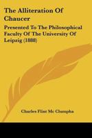 The Alliteration Of Chaucer: Presented To The Philosophical Faculty Of The University Of Leipzig 1120722640 Book Cover