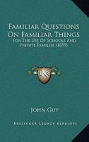 Familiar Questions On Familiar Things: For The Use Of Schools And Private Families 1436844401 Book Cover