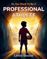 So You Want To Be A Professional Athlete: A Kids' Guide to Sports, Training, Competition, and the Dedicated Athletes Who Push Their Bodies and Minds to Be the Best 1972766201 Book Cover