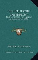 Der Deutsche Unterricht: Eine Methodik F�r H�here Lehranstalten (Classic Reprint) 1160429863 Book Cover