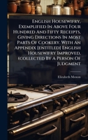 English Housewifry, Exemplified In Above Four Hundred And Fifty Receipts, Giving Directions In Most Parts Of Cookery. With An Appendix [entitled] ... Improved, (collected By A Person Of Judgment 1024495043 Book Cover