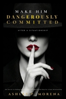 Make Him Dangerously Committed After A Situationship: The Secret to Ending the Confusion and Making Him Beg for a Real Relationship B0GSWFJ6MY Book Cover