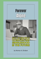 Forever Alone: Why Marriage is Overrated and Singlehood is the Future B0DQ6ZZTC6 Book Cover