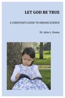 Let God Be True: A Christian's Guide to Origins of Science 0615952968 Book Cover