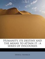 Humanity, Its Destiny and the Means to Attain It: A Series of Discourses 0548602808 Book Cover