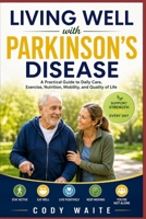 Living Well with Parkinson's Disease: A Practical Guide to Daily Care, Exercise, Nutrition, Mobility, and Quality of Life B0HCLRYBM5 Book Cover