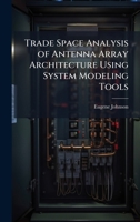 Trade Space Analysis of Antenna Array Architecture Using System Modeling Tools 1025137922 Book Cover