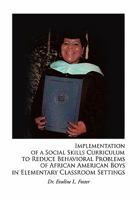 Implementation of a Social Skills Curriculum to Reduce Behavioral Problems of African American Boys in Elementary Classroom Settings 1462859909 Book Cover