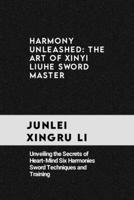 harmony unleashed: the art of xinyi liuhe sword master: Unveiling the Secrets of Heart-Mind Six Harmonies Sword Techniques and Training (Celestial ... Quest for Mastery in Martial Arts) B0CQXSP6LT Book Cover