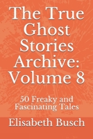 The True Ghost Stories Archive: Volume 8: 50 Freaky and Fascinating Tales B0892HQHQS Book Cover