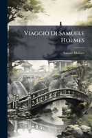 Viaggio Di Samuele Holmes: Sergente Maggiore Dell'undecimo Reggimento Di Dragoni Leggeri, E Guardia Di Lord Macartney Nella Sua Ambasciata In China E ... 1793. Versione Dal Francese 1286589495 Book Cover