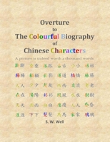 Overture to The Colourful Biography of Chinese Characters: The Complete Introduction to Chinese Language, Characters, and Mandarin 0692485252 Book Cover