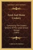 Food And Home Cookery: Comprising The Cookery Scheme Of The Leeds School Abroad 1436849918 Book Cover