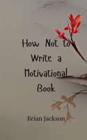 How Not to Write a Motivational Book 9908000659 Book Cover