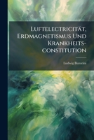 Luftelectricitat, Erdmagnetismus Und Krankheits-Constitution: Mit Einer Charte... 1272851494 Book Cover