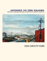 Journey to the Tracks: Industrial Landscape Paintings and Sketches of Oakland, California 1543906028 Book Cover