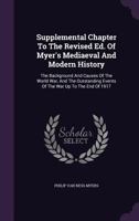 Supplemental Chapter To The Revised Ed. Of Myer's Mediaeval And Modern History: The Background And Causes Of The World War, And The Outstanding Events Of The War Up To The End Of 1917... 1277700842 Book Cover