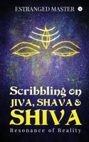Scribbling on JIVA, SHAVA & SHIVA: Resonance of Reality 9354063993 Book Cover
