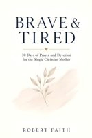 BRAVE AND TIRED: 30 Days of Prayer and Devotion for the Single Christian Mothers B0HBN4BM7V Book Cover