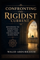 Confronting the Rigidist Current: Returning to Knowledge, Mercy, and the Balanced Sunni Path B0H194KZX7 Book Cover