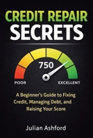 Credit Repair Secrets: A Beginner's Guide to Fixing Credit, Managing Debt, and Raising Your Score 1807650413 Book Cover