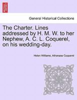 The Charter. Lines addressed by H. M. W. to her Nephew, A. C. L. Coquerel, on his wedding-day. 124105763X Book Cover