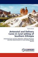 Antenatal and Delivery Cares in rural setting of Southern Ethiopia: Antenatal Care services utilization, Delivery Practices and their determinants in rural setting of Dale district 3659307017 Book Cover